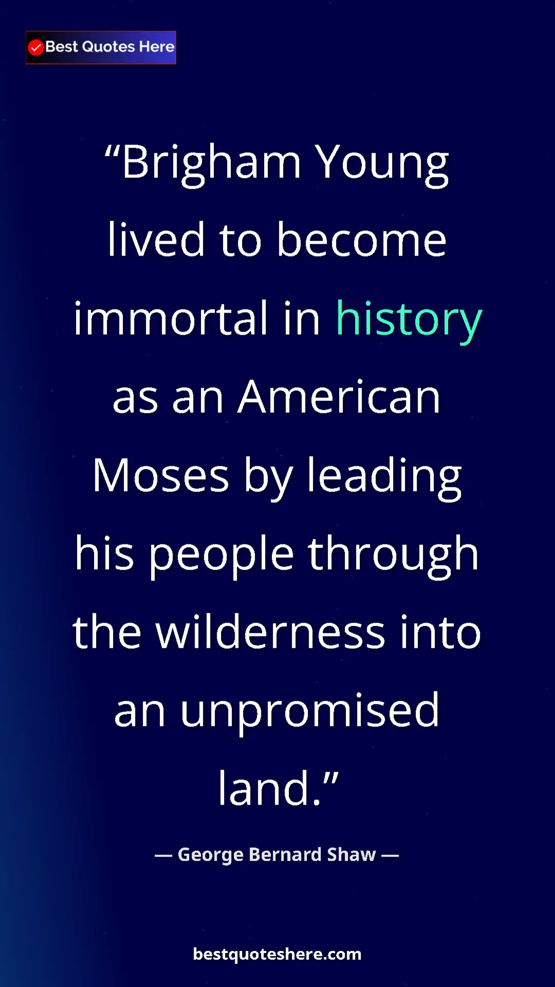 George Bernard Shaw Quote Card: "Brigham Young lived to become immortal in history as an..." Pinterest quote poster by George Bernard Shaw: "Brigham Young lived to become immortal in history as an..."