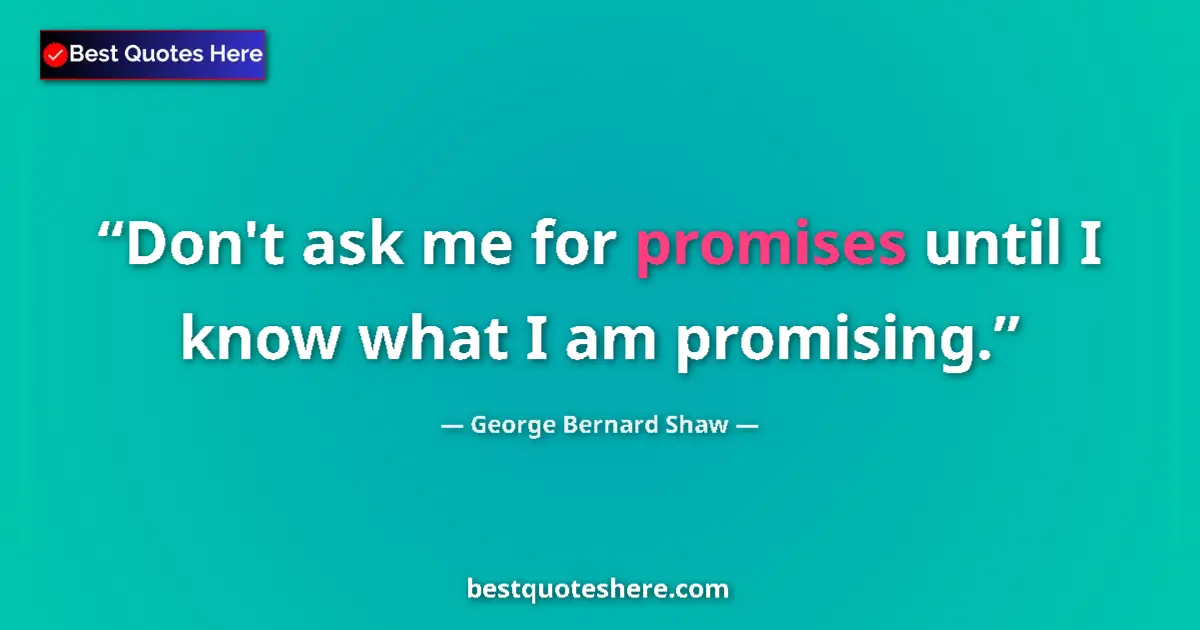 Quote by George Bernard Shaw: Don't ask me for promises until I know what I am promising....