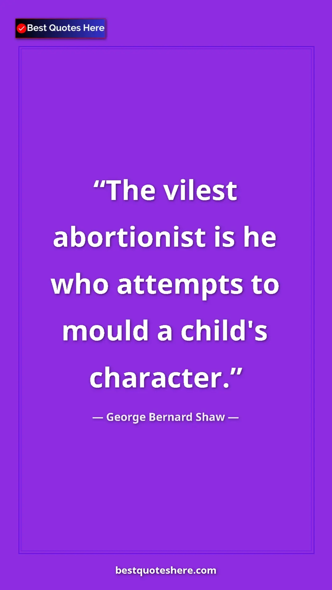 George Bernard Shaw Quote Card: "The vilest abortionist is he who attempts to mould a..." Pinterest quote poster by George Bernard Shaw: "The vilest abortionist is he who attempts to mould a..."