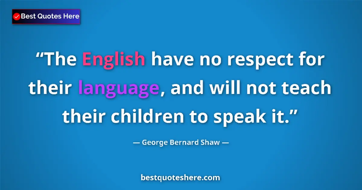 Quote by George Bernard Shaw: The English have no respect for their language, and will not teach their children to speak it....