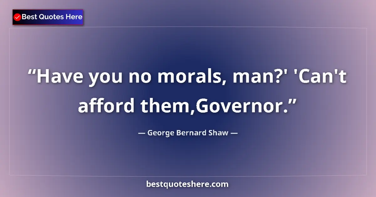 Image for the quote by George Bernard Shaw: Have you no morals, man?' 'Can't afford them,Governor....