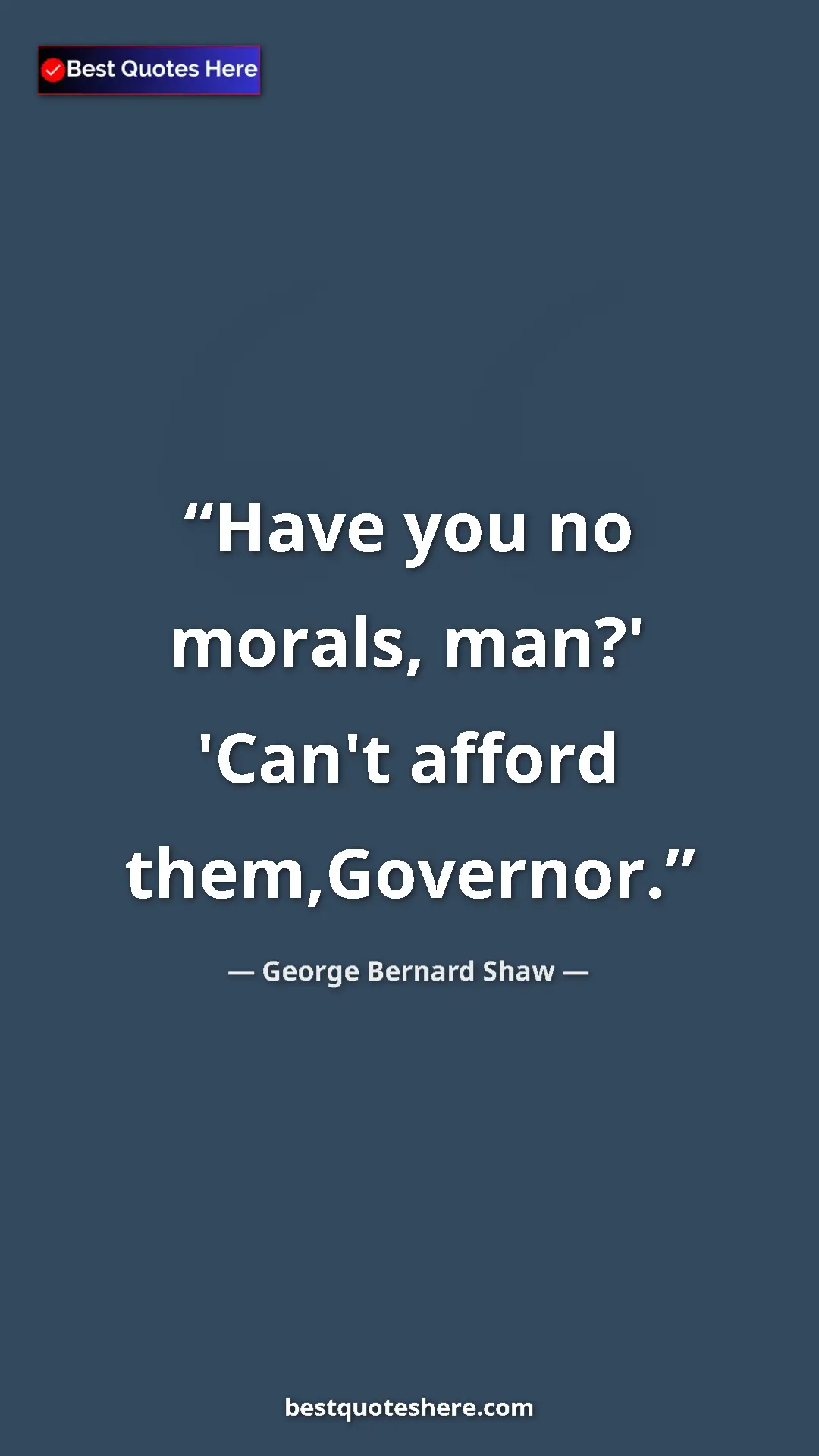 George Bernard Shaw Quote Card: "Have you no morals, man?' 'Can't afford them,Governor." Pinterest quote poster by George Bernard Shaw: "Have you no morals, man?' 'Can't afford them,Governor."