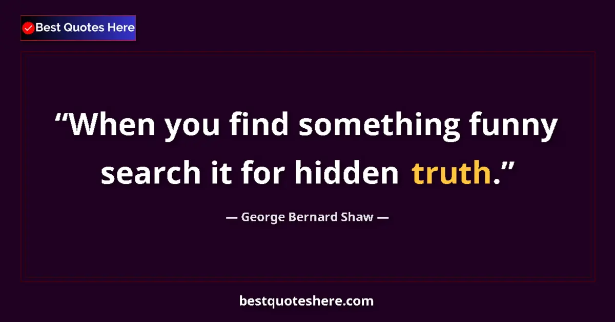 Quote by George Bernard Shaw: When you find something funny search it for hidden