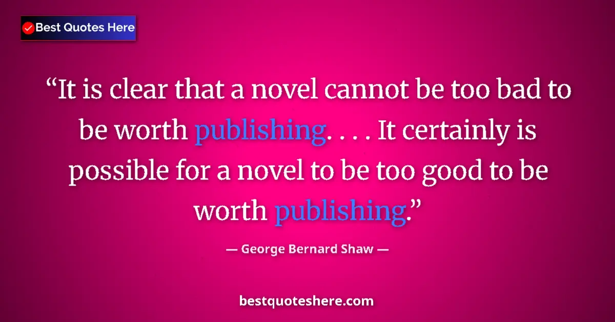 Quote by George Bernard Shaw: It is clear that a novel cannot be too bad to be worth publishing. . . . It certainly is possible fo...