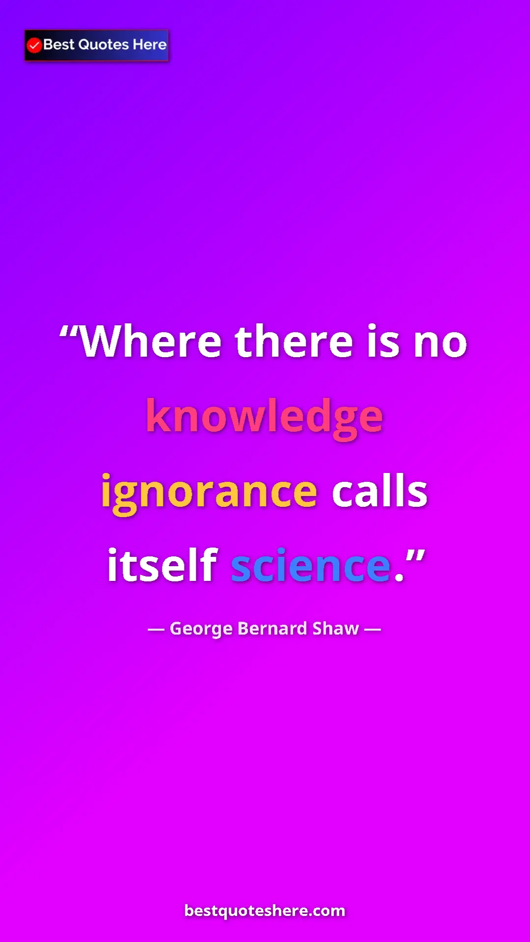 George Bernard Shaw Quote Card: "Where there is no knowledge ignorance calls itself science." Pinterest quote poster by George Bernard Shaw: "Where there is no knowledge ignorance calls itself science."