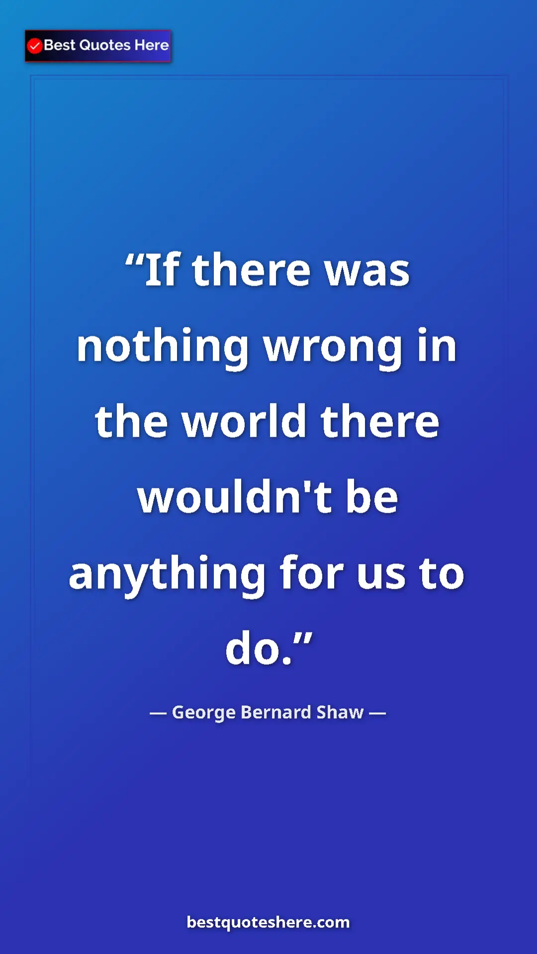 Pinterest quote poster by George Bernard Shaw: "If there was nothing wrong in the world there wouldn't be..."