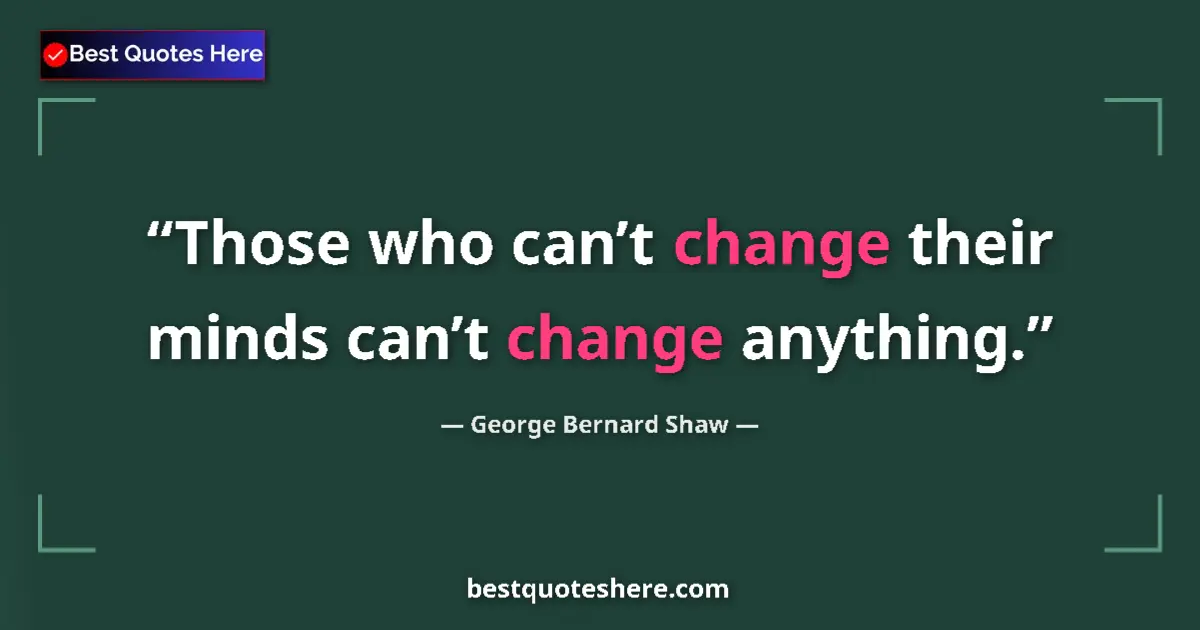 Quote by George Bernard Shaw: Those who can’t change their minds can’t change anything....