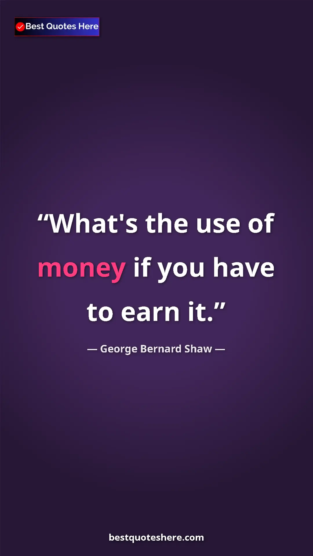 George Bernard Shaw Quote Card: "What's the use of money if you have to earn it." Pinterest quote poster by George Bernard Shaw: "What's the use of money if you have to earn it."