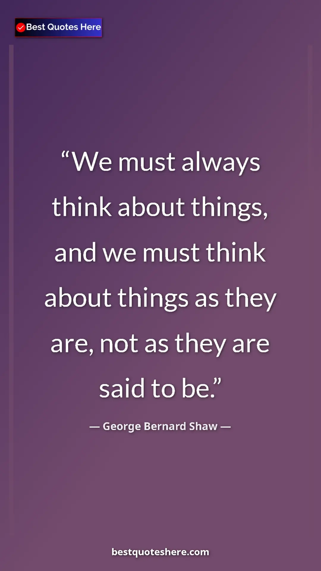 George Bernard Shaw Quote Card: "We must always think about things, and we must think about..." Pinterest quote poster by George Bernard Shaw: "We must always think about things, and we must think about..."