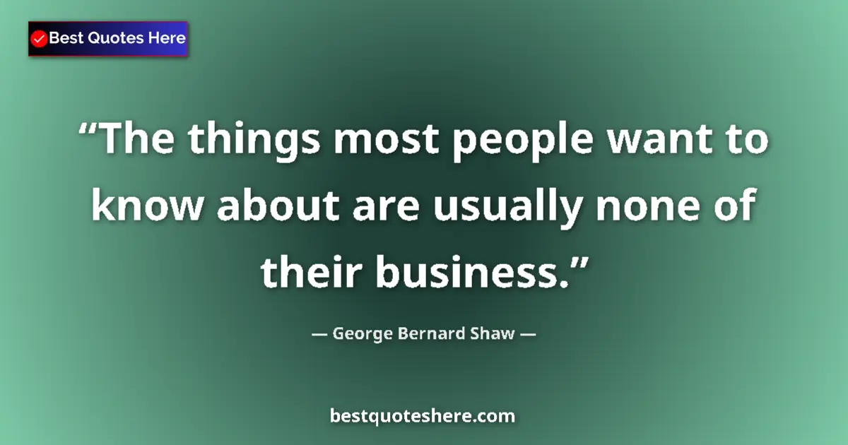 Quote by George Bernard Shaw: The things most people want to know about are usually none of their business....