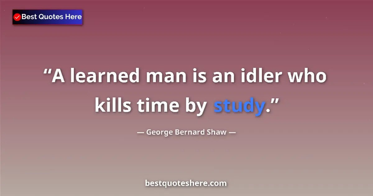 Quote by George Bernard Shaw: A learned man is an idler who kills time by study....