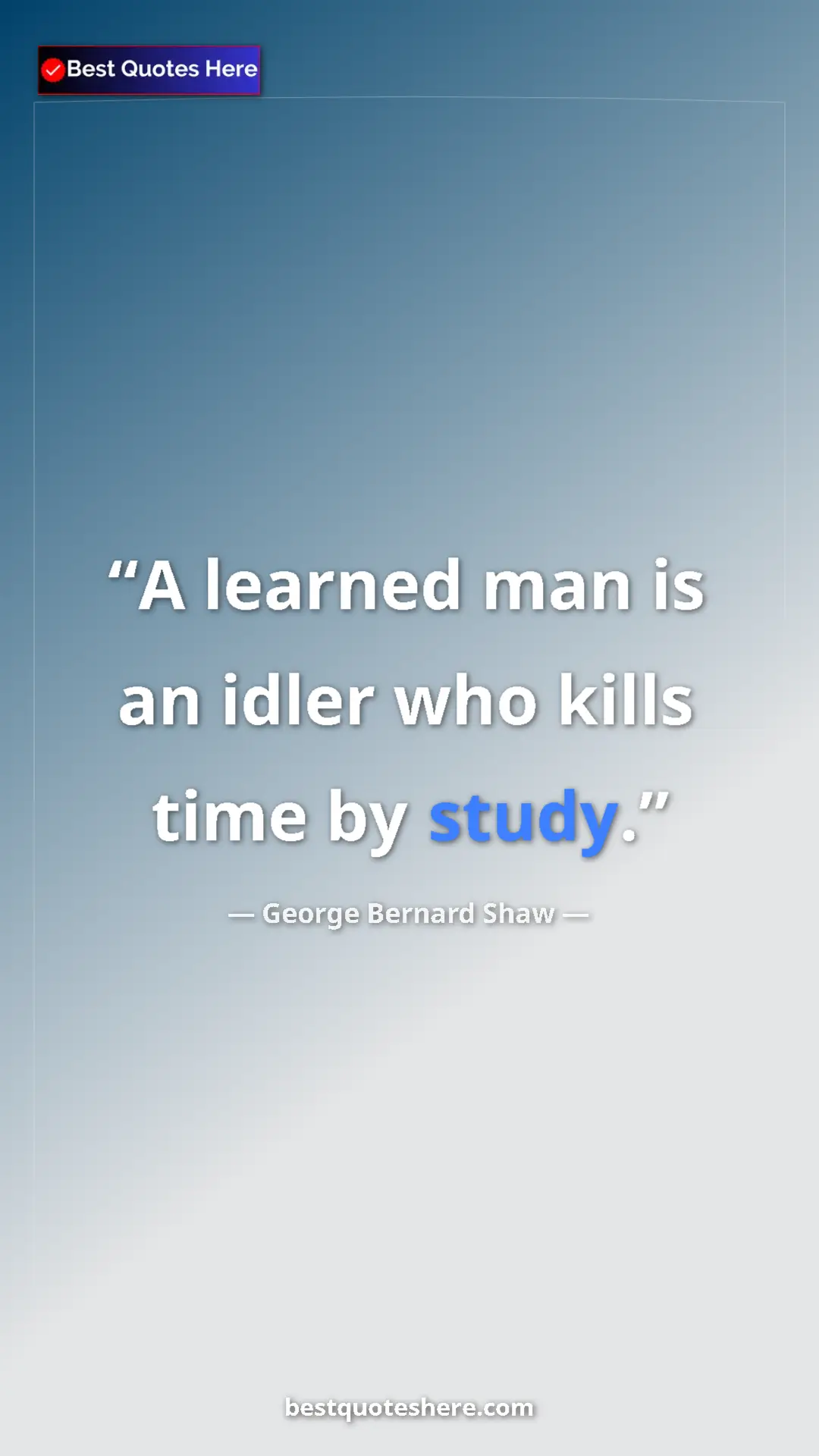 Pinterest quote poster by George Bernard Shaw: "A learned man is an idler who kills time by study."