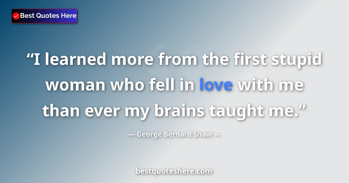 George Bernard Shaw Quote: "I learned more from the first stupid woman who fell in love..." George Bernard Shaw quote: "I learned more from the first stupid woman who fell in love..."
