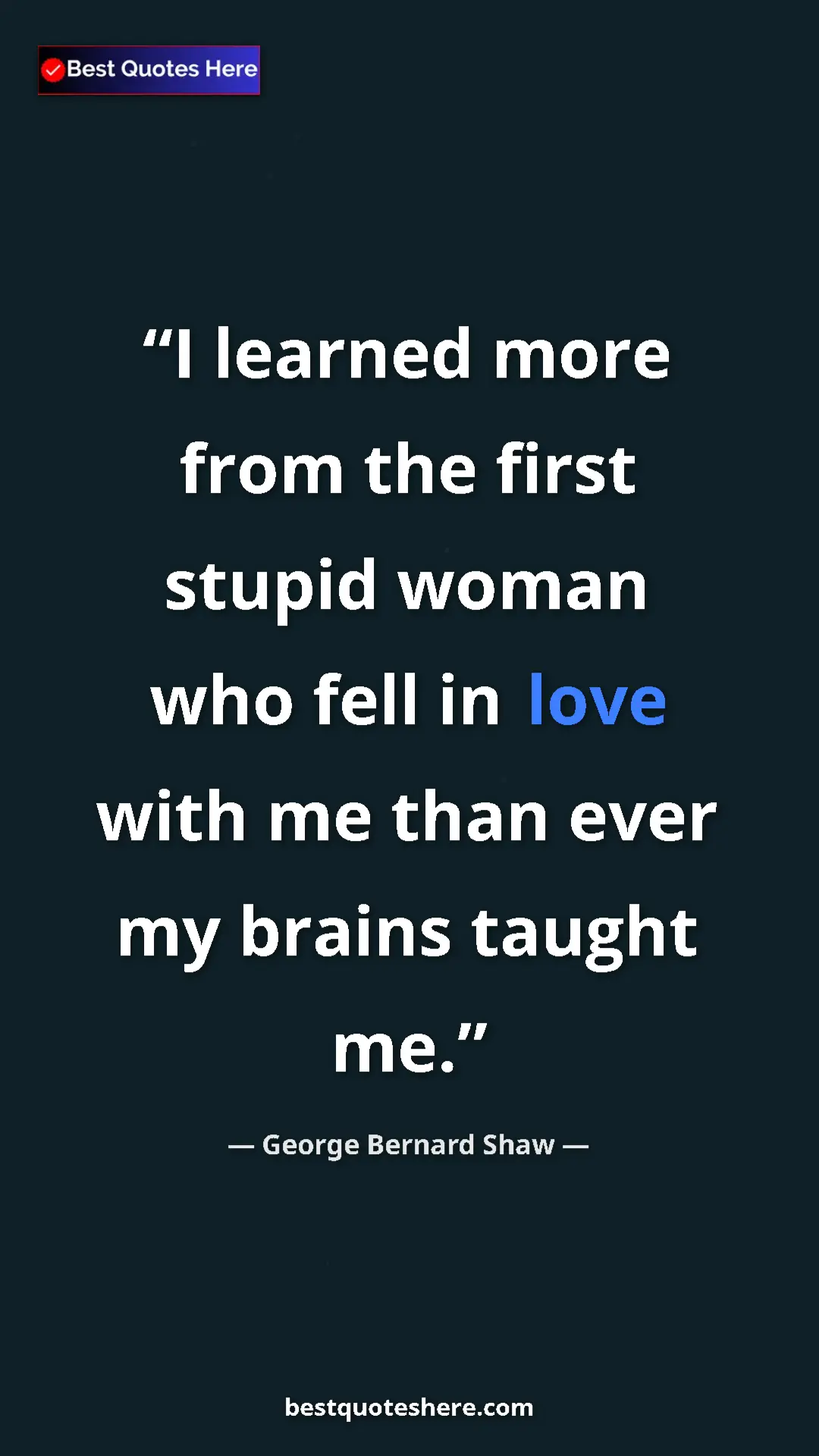 George Bernard Shaw Quote Card: "I learned more from the first stupid woman who fell in love..." Pinterest quote poster by George Bernard Shaw: "I learned more from the first stupid woman who fell in love..."