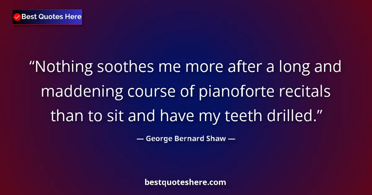 Quote by George Bernard Shaw: Nothing soothes me more after a long and maddening course of pianoforte recitals than to sit and hav...