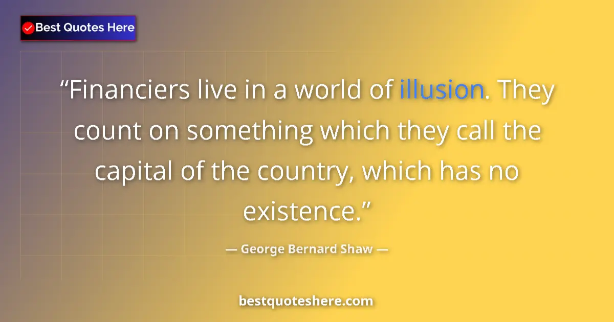 Quote by George Bernard Shaw: Financiers live in a world of illusion. They count on something which they call the capital of the c...