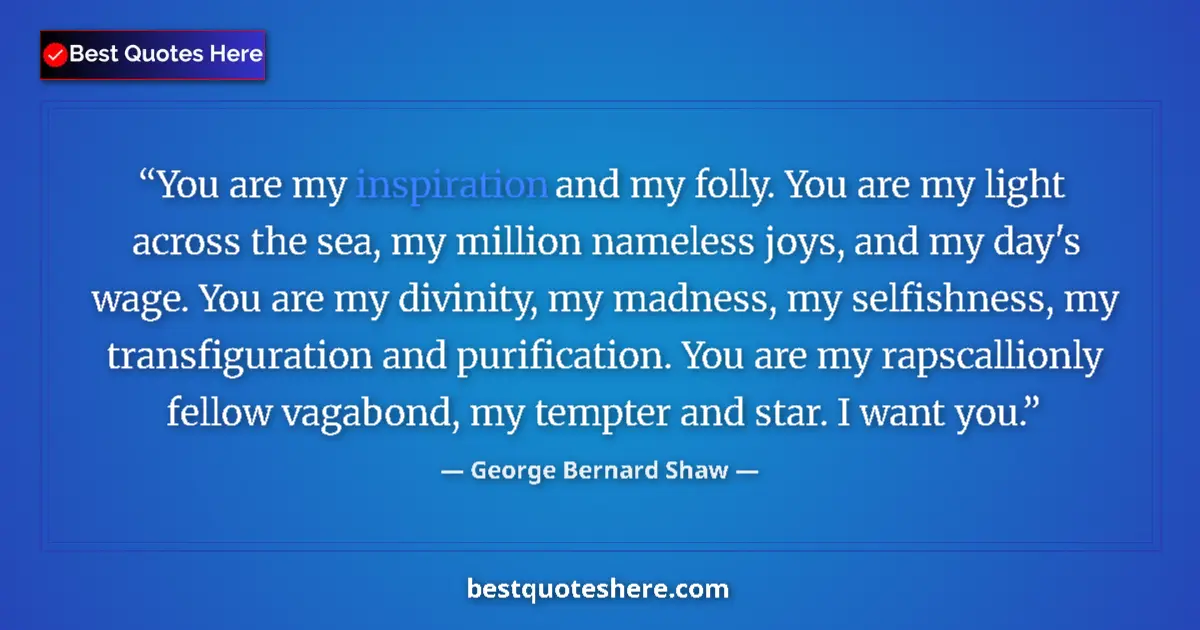 Quote by George Bernard Shaw: You are my inspiration and my folly. You are my light across the sea, my million nameless joys, and ...