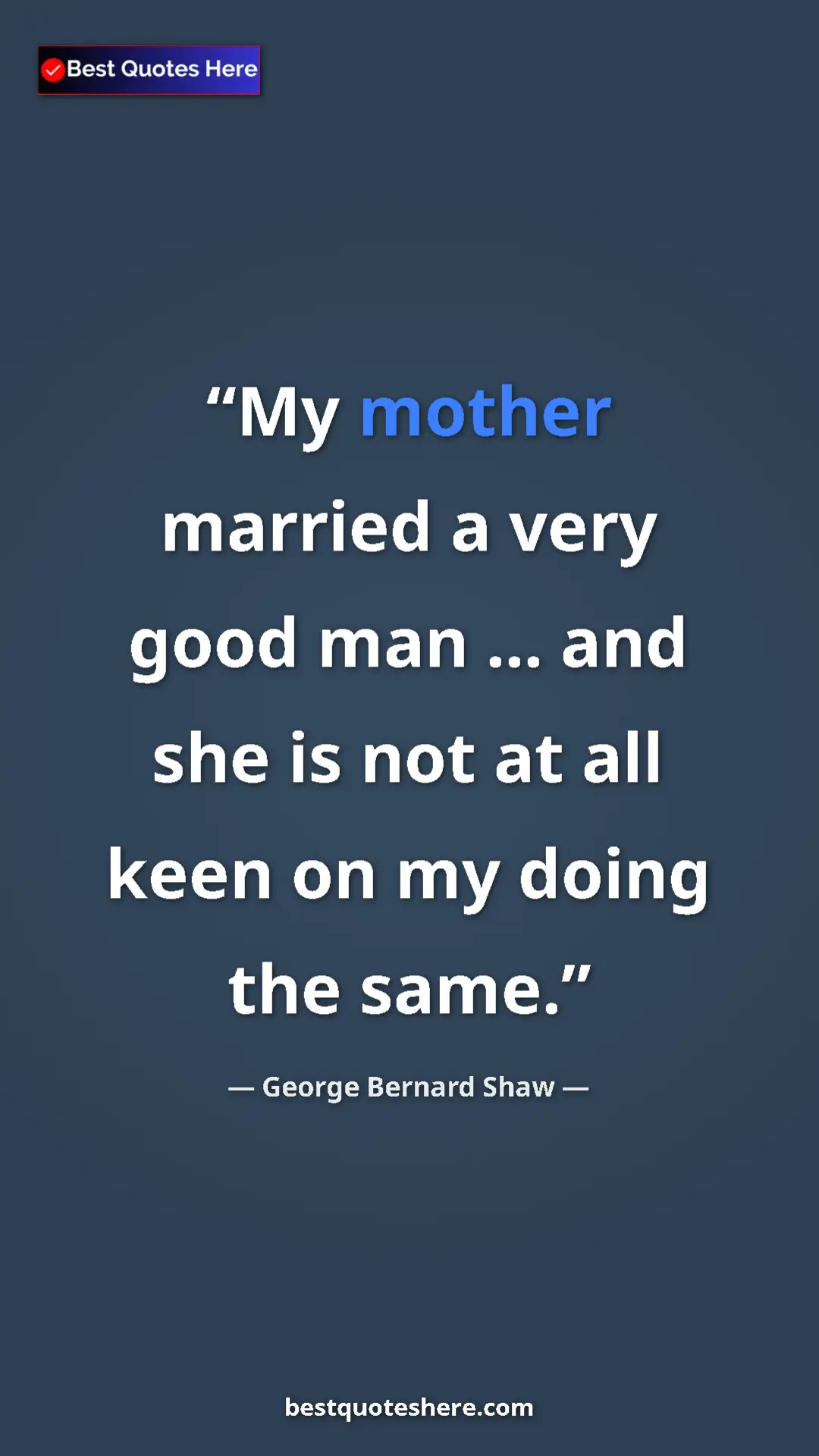 Pinterest quote poster by George Bernard Shaw: "My mother married a very good man ... and she is not at all..."