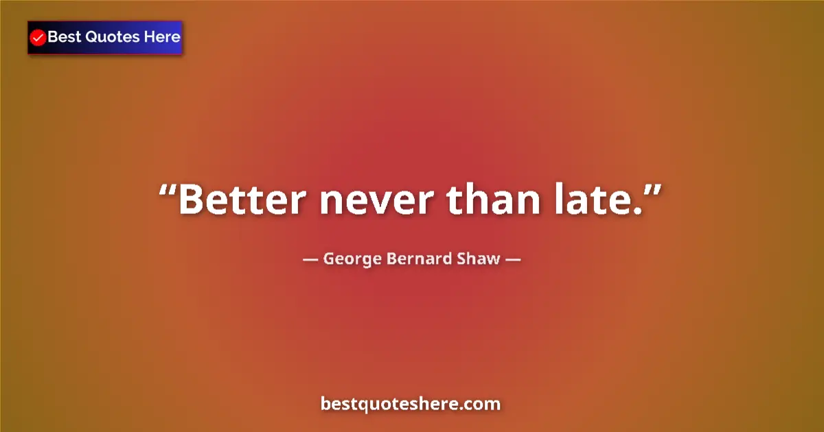 Quote by George Bernard Shaw: Better never than late....