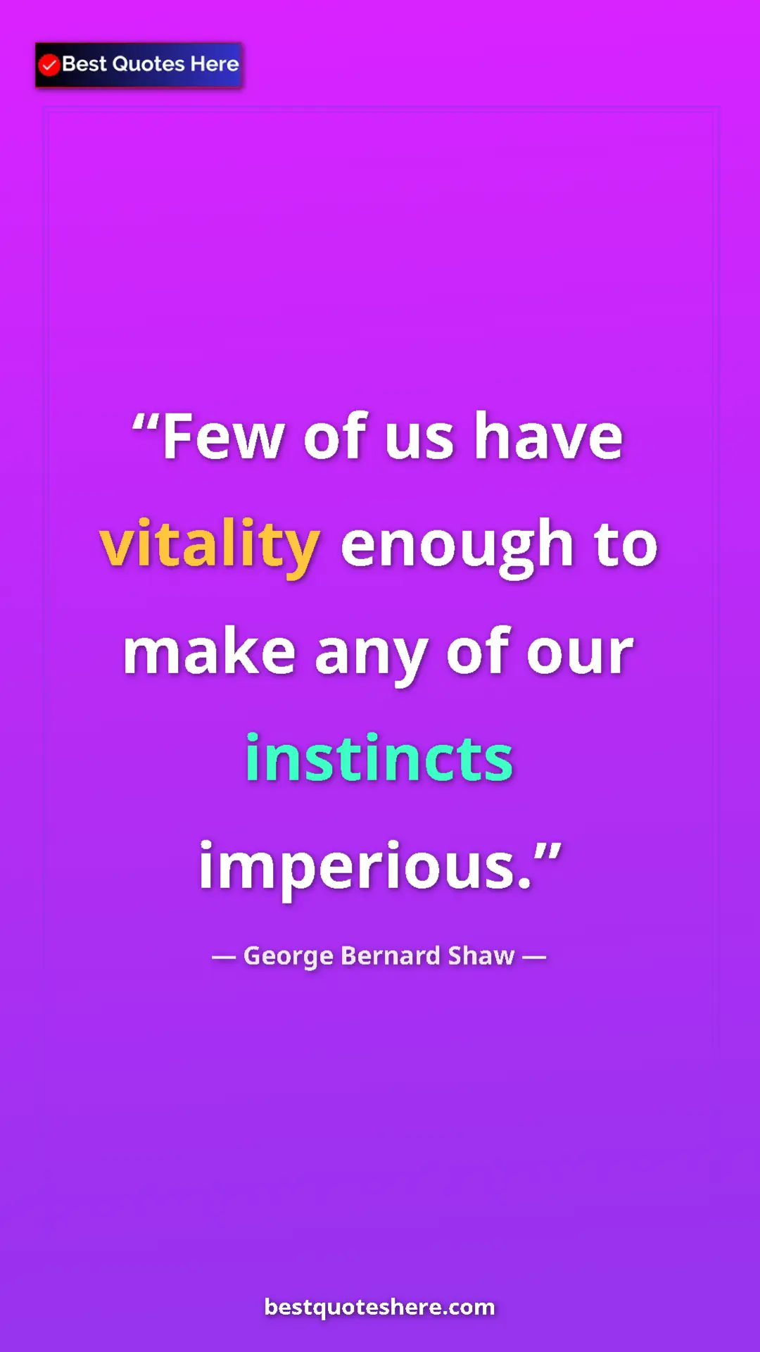 George Bernard Shaw Quote Card: "Few of us have vitality enough to make any of our instincts " Pinterest quote poster by George Bernard Shaw: "Few of us have vitality enough to make any of our instincts "