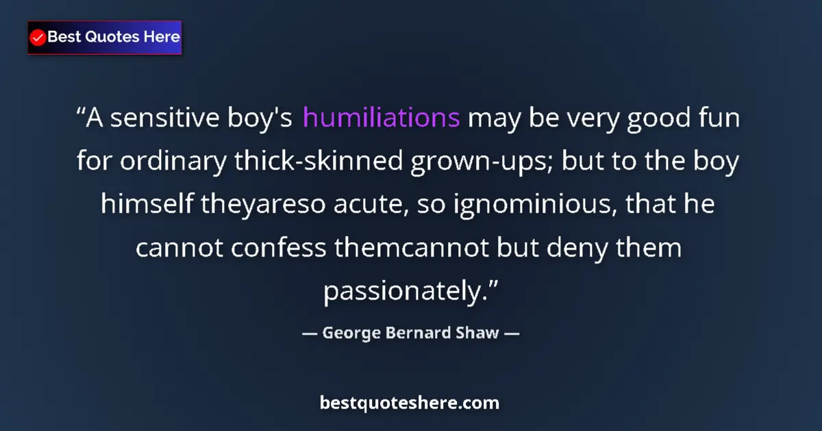 Quote by George Bernard Shaw: A sensitive boy's humiliations may be very good fun for ordinary thick-skinned grown-ups; but to the...