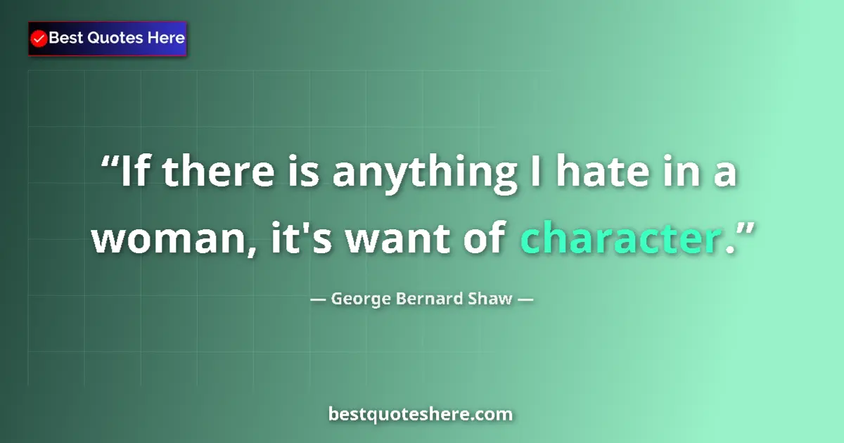 Quote by George Bernard Shaw: If there is anything I hate in a woman, it's want of character....
