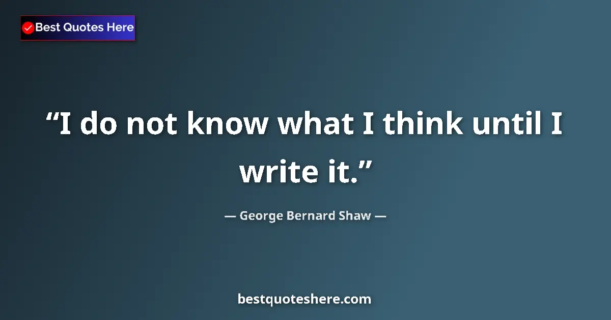 Quote by George Bernard Shaw: I do not know what I think until I write it....