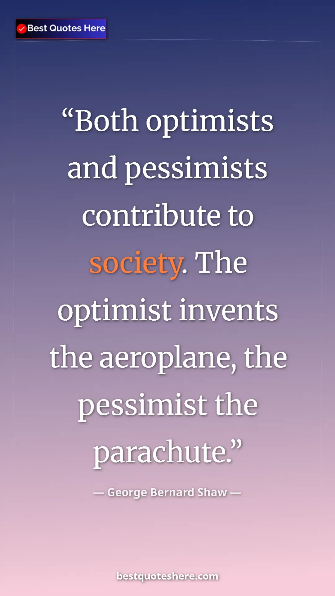 George Bernard Shaw Quote Card: "Both optimists and pessimists contribute to society. The..." Pinterest quote poster by George Bernard Shaw: "Both optimists and pessimists contribute to society. The..."