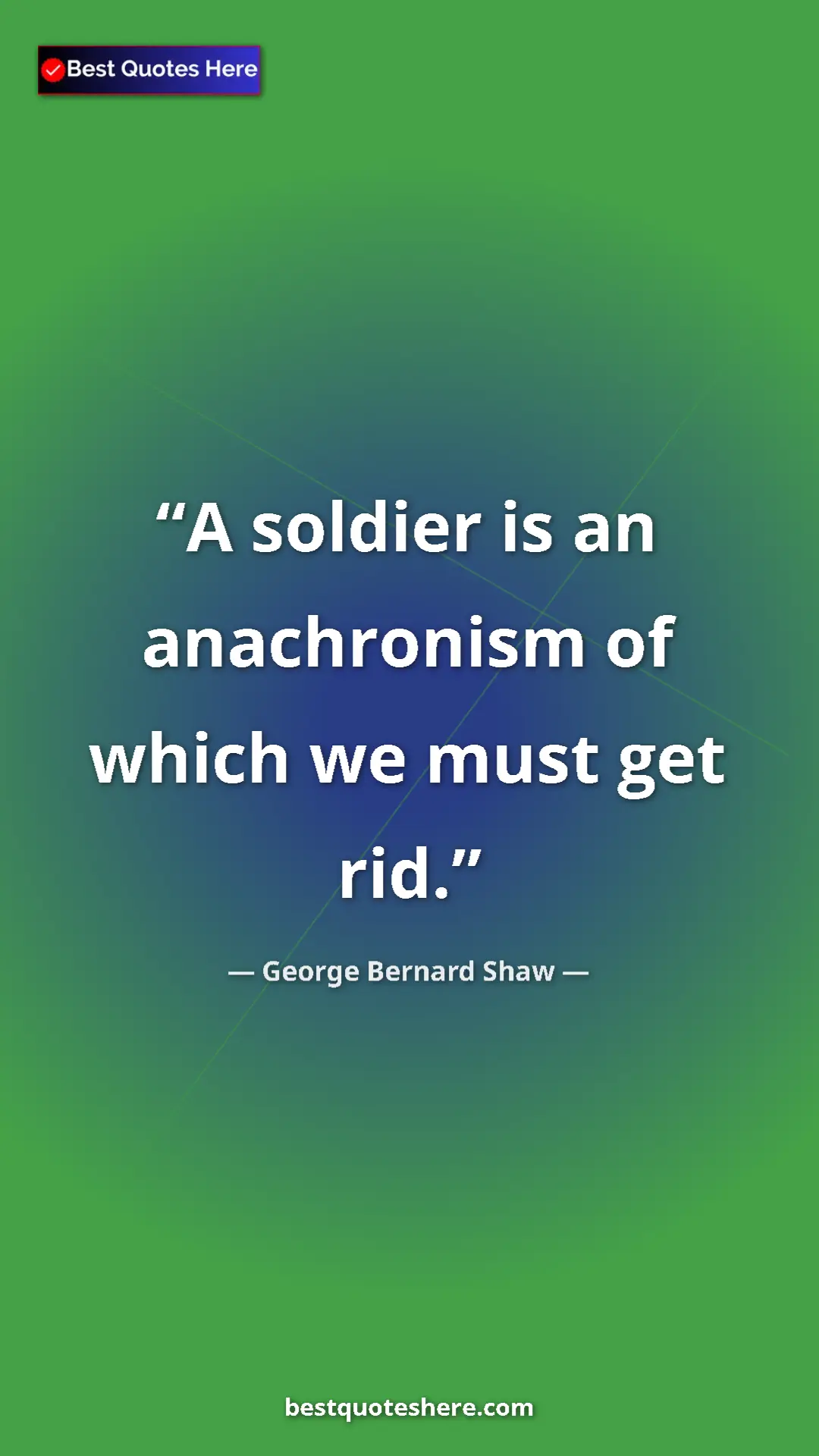 George Bernard Shaw Quote Card: "A soldier is an anachronism of which we must get rid." Pinterest quote poster by George Bernard Shaw: "A soldier is an anachronism of which we must get rid."