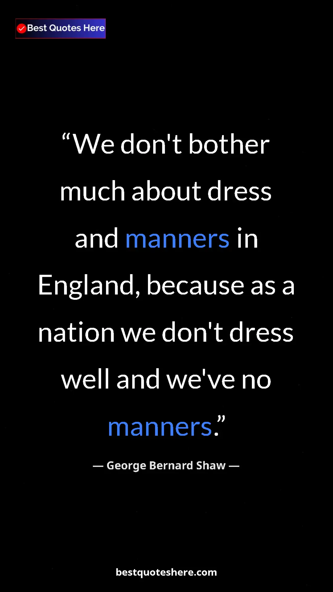 George Bernard Shaw Quote Card: "We don't bother much about dress and manners in England,..." Pinterest quote poster by George Bernard Shaw: "We don't bother much about dress and manners in England,..."