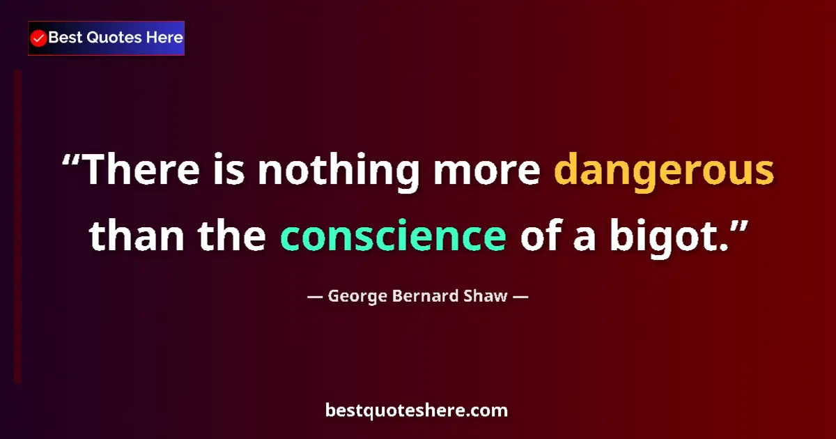 Quote by George Bernard Shaw: There is nothing more dangerous than the conscience of a bigot....