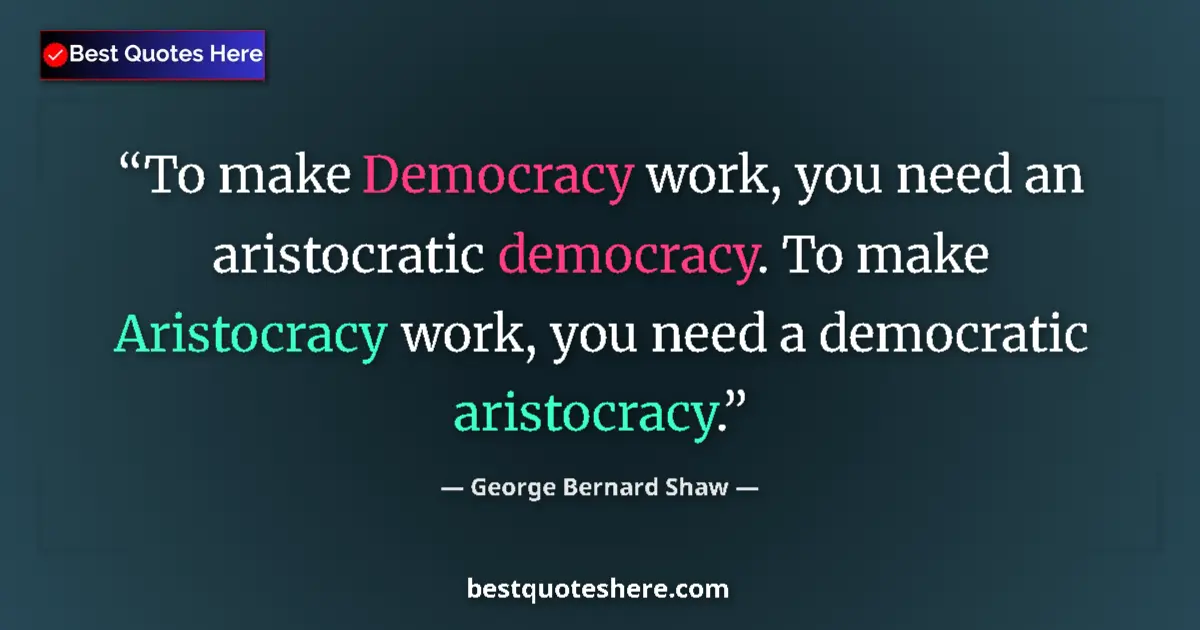 Image for the quote by George Bernard Shaw: To make Democracy work, you need an aristocratic democracy. To make Aristocracy work, you need a dem...