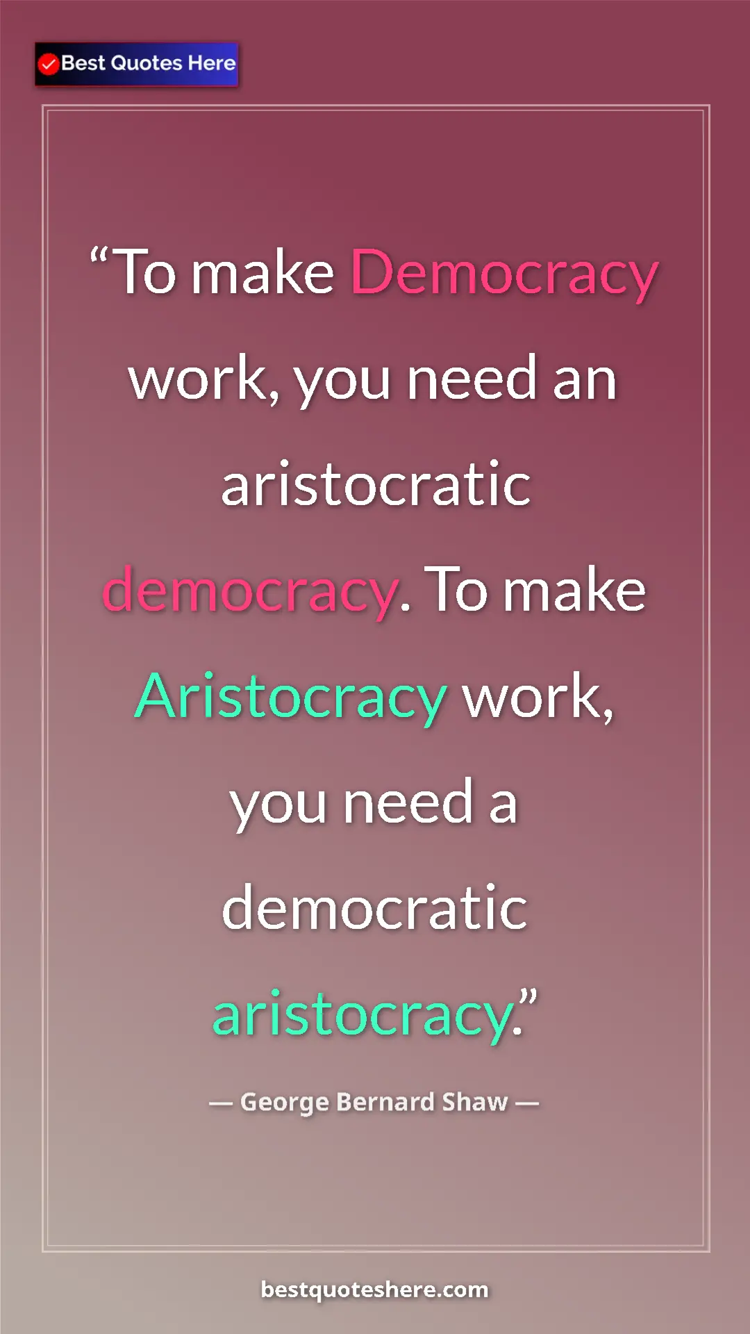 Pinterest quote poster by George Bernard Shaw: "To make Democracy work, you need an aristocratic democracy...."