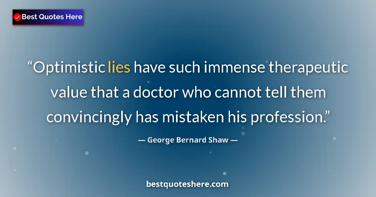 Quote by George Bernard Shaw: Optimistic lies have such immense therapeutic value that a doctor who cannot tell them convincingly ...