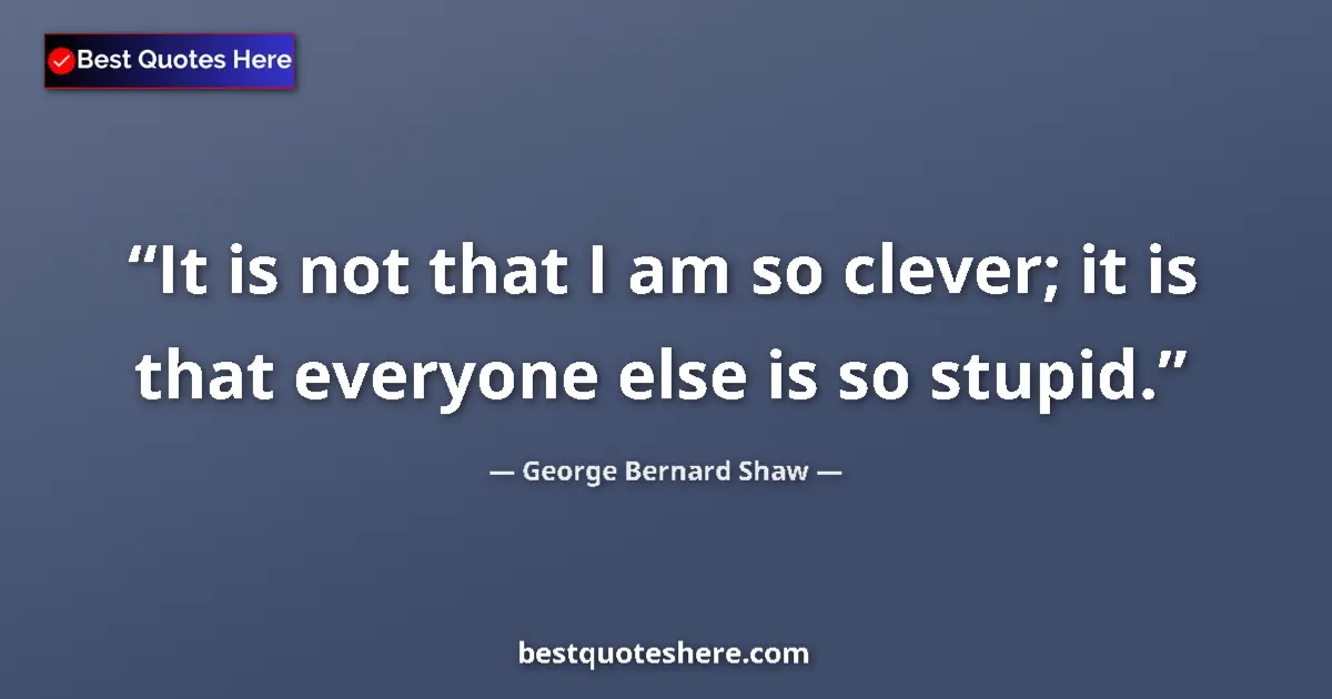George Bernard Shaw quote: "It is not that I am so clever; it is that everyone else is..."