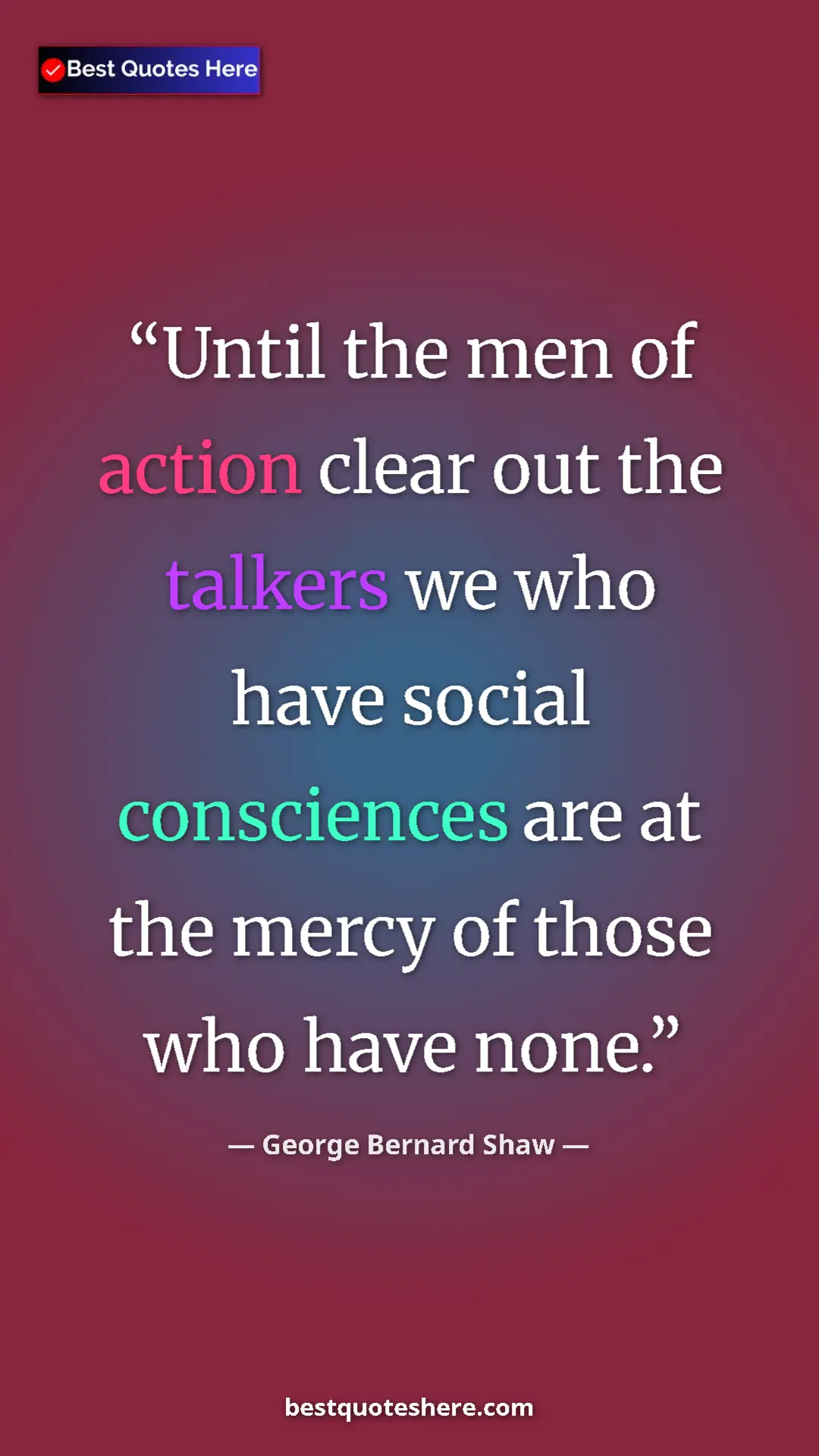 George Bernard Shaw Quote Card: "Until the men of action clear out the talkers we who have..." Pinterest quote poster by George Bernard Shaw: "Until the men of action clear out the talkers we who have..."