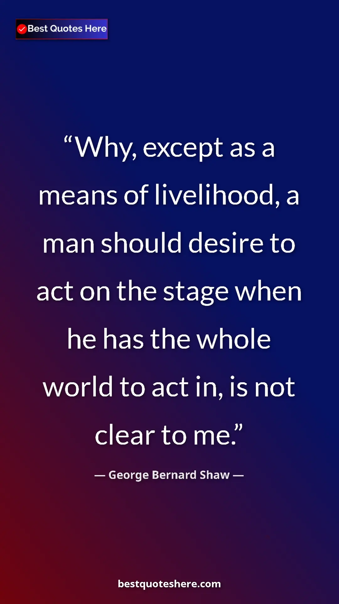 George Bernard Shaw Quote Card: "Why, except as a means of livelihood, a man should desire..." Pinterest quote poster by George Bernard Shaw: "Why, except as a means of livelihood, a man should desire..."