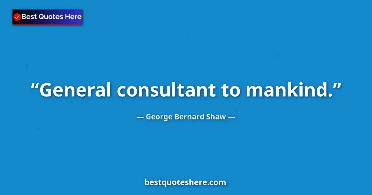 Quote by George Bernard Shaw: General consultant to mankind.