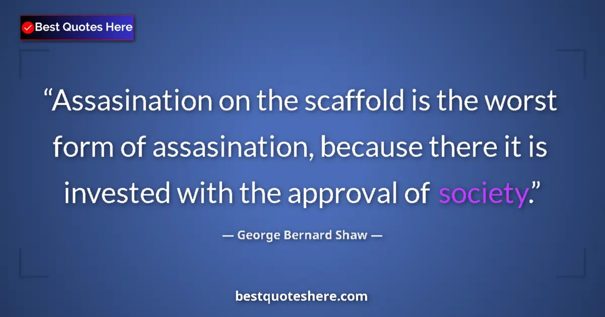 Quote by George Bernard Shaw: Assasination on the scaffold is the worst form of assasination, because there it is invested with th...