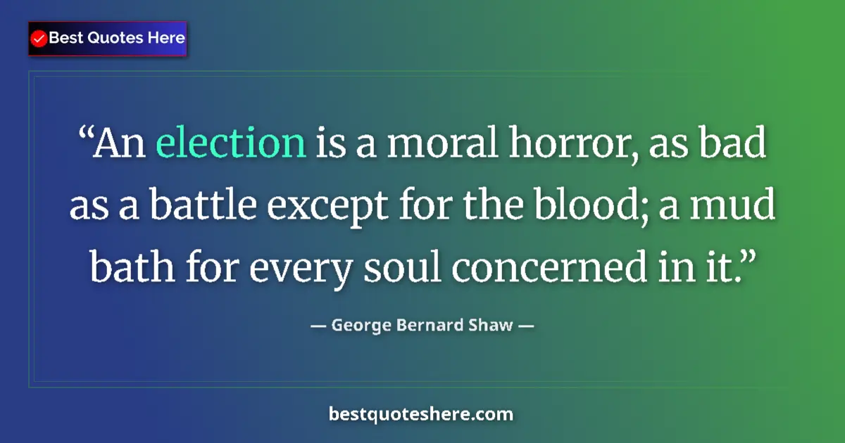 Quote by George Bernard Shaw: An election is a moral horror, as bad as a battle