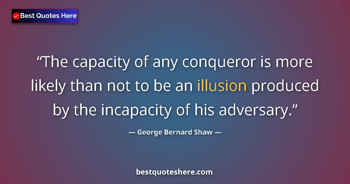 Quote by George Bernard Shaw: The capacity of any conqueror is more likely than not to be an illusion produced by the incapacity o...