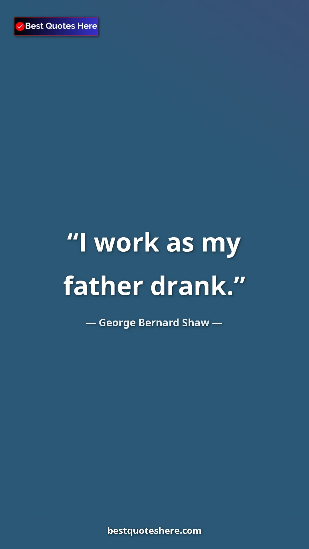 George Bernard Shaw Quote Card: "I work as my father drank." Pinterest quote poster by George Bernard Shaw: "I work as my father drank."