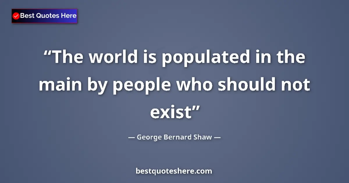 Quote by George Bernard Shaw: The world is populated in the main by people who s