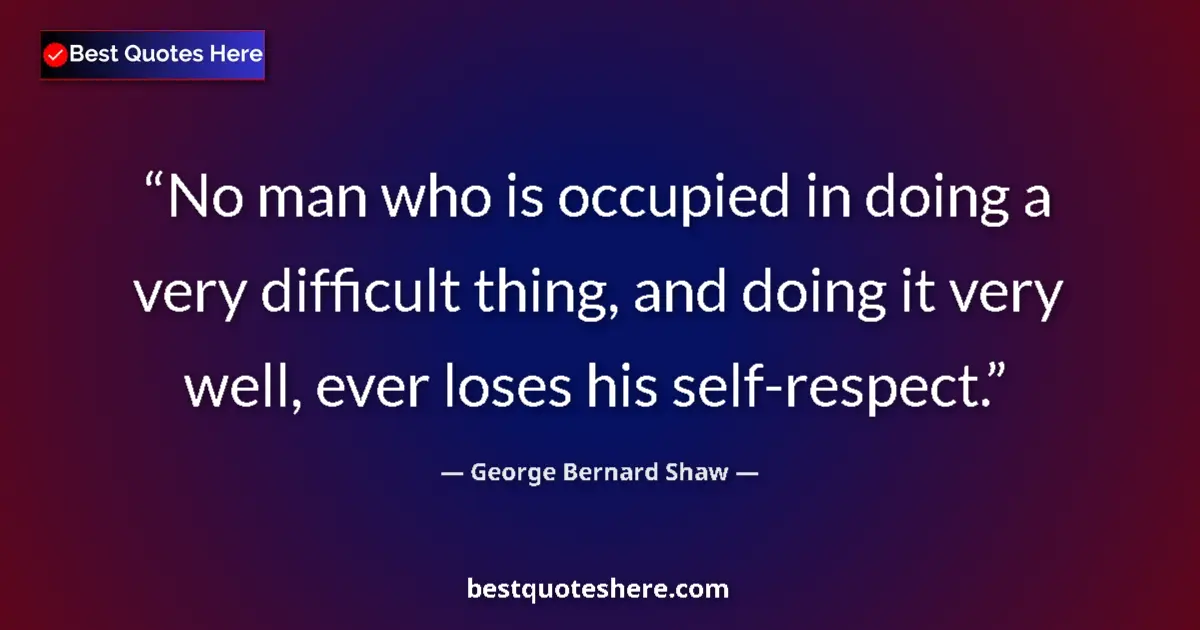 Quote by George Bernard Shaw: No man who is occupied in doing a very difficult thing, and doing it very well, ever loses his self-...