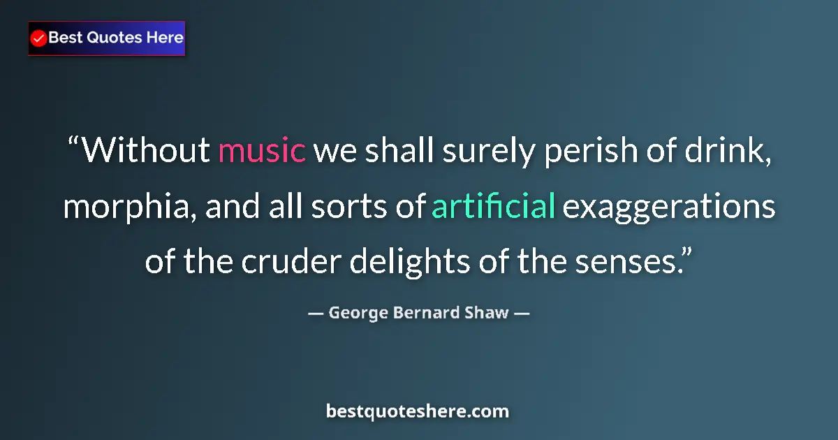Quote by George Bernard Shaw: Without music we shall surely perish of drink, morphia, and all sorts of artificial exaggerations of...
