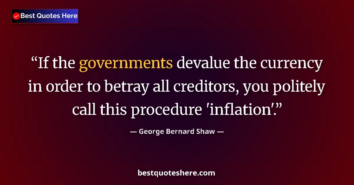 Image for the quote by George Bernard Shaw: If the governments devalue the currency in order to betray all creditors, you politely call this pro...