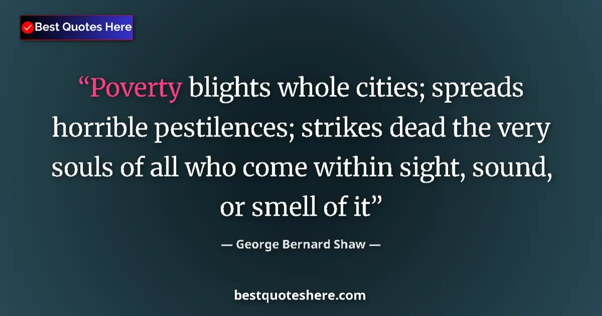 Quote by George Bernard Shaw: Poverty blights whole cities; spreads horrible pestilences; strikes dead the very souls of all who c...