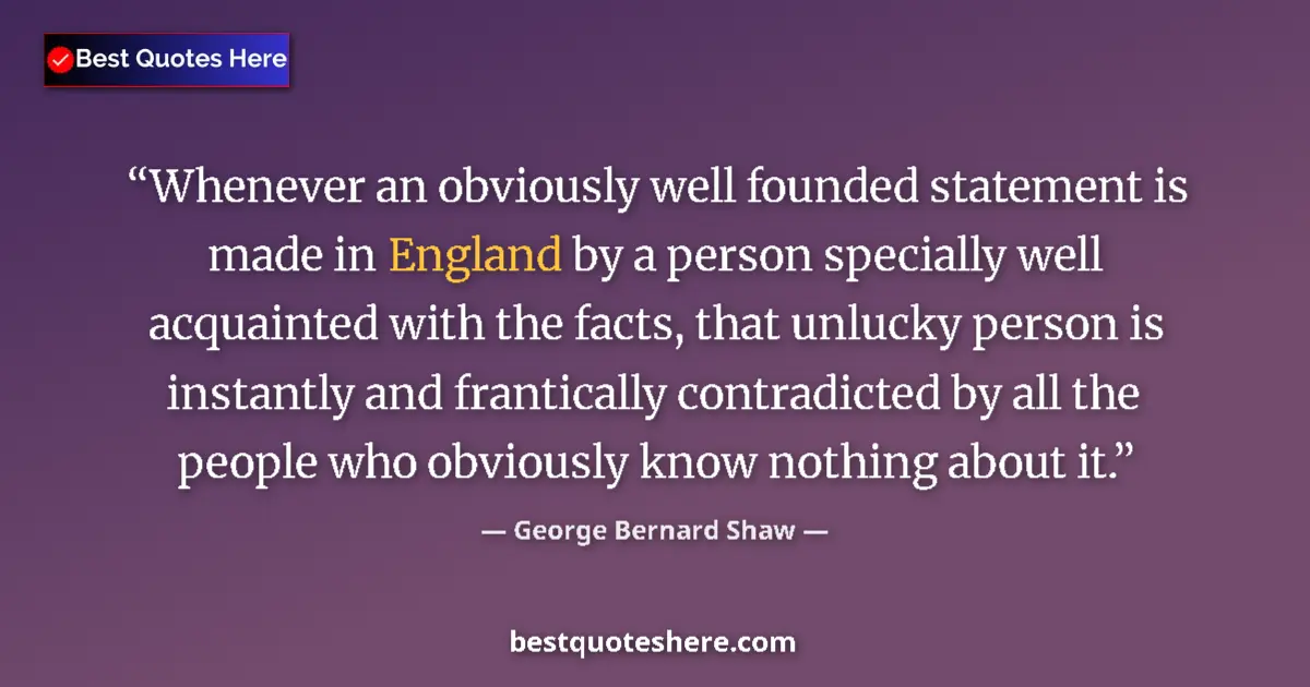 Quote by George Bernard Shaw: Whenever an obviously well founded statement is made in England by a person specially well acquainte...