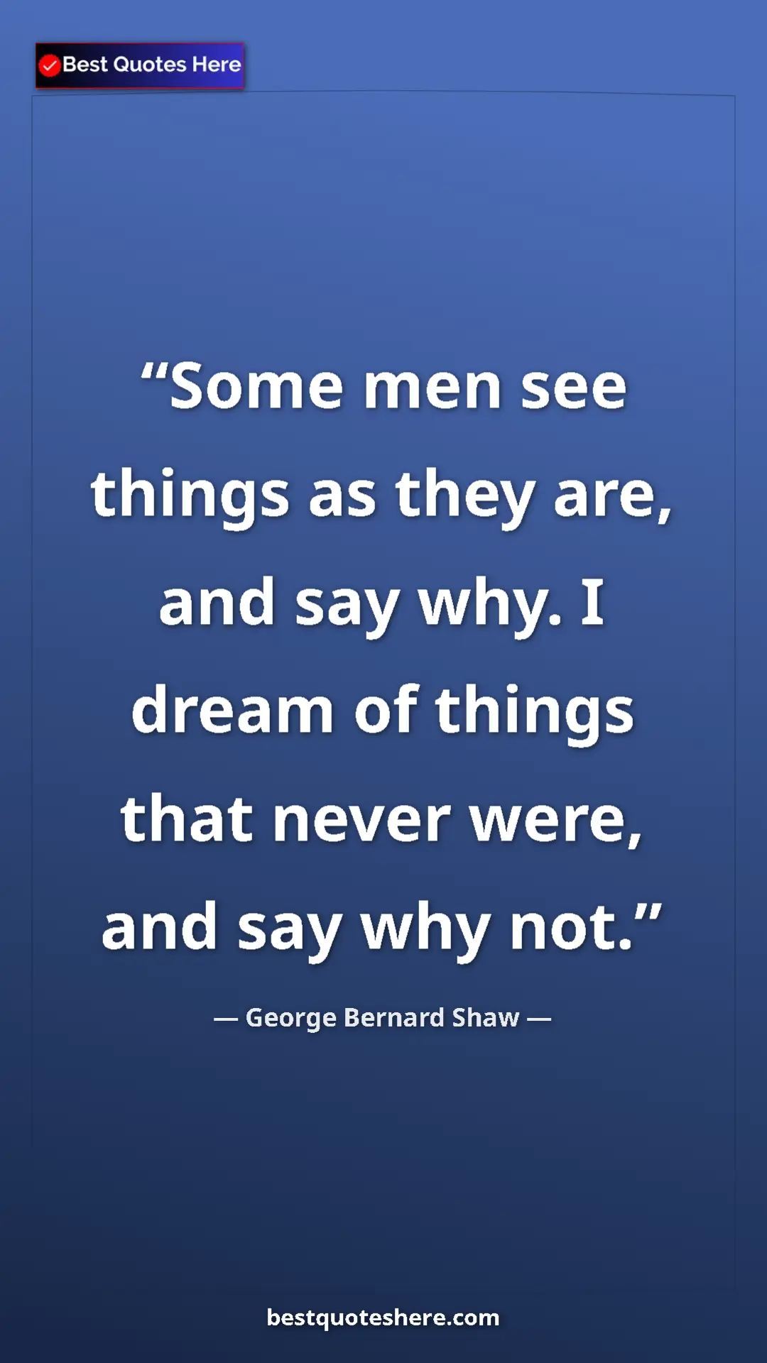 George Bernard Shaw Quote Card: "Some men see things as they are, and say why. I dream of..." Pinterest quote poster by George Bernard Shaw: "Some men see things as they are, and say why. I dream of..."