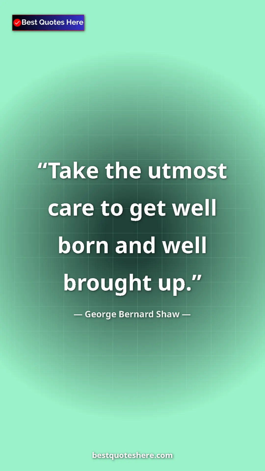 George Bernard Shaw Quote Card: "Take the utmost care to get well born and well brought up." Pinterest quote poster by George Bernard Shaw: "Take the utmost care to get well born and well brought up."